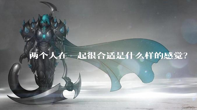 两个人在一起很合适是什么样的感觉？