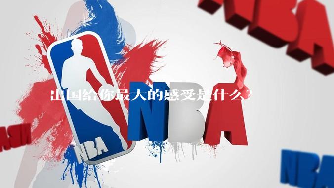 出国给你最大的感受是什么？