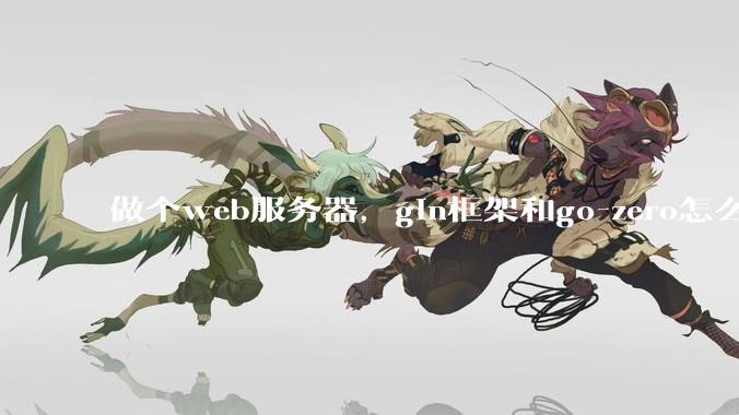 做个web服务器，gin框架和go-zero怎么选？