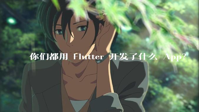你们都用 Flutter 开发了什么 App？