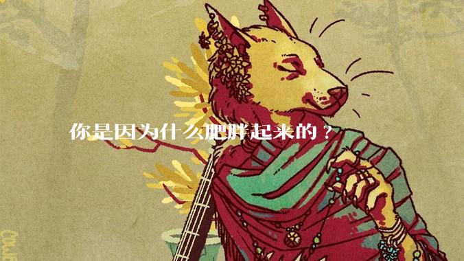 你是因为什么肥胖起来的?