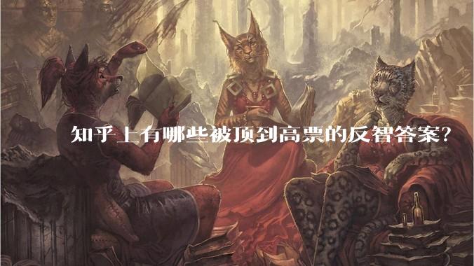 知乎上有哪些被顶到高票的反智答案？