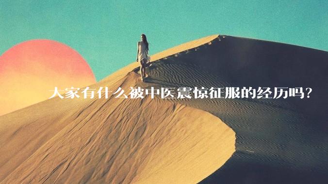 大家有什么被中医震惊征服的经历吗？