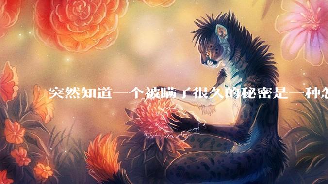 突然知道一个被瞒了很久的秘密是一种怎样的体验？