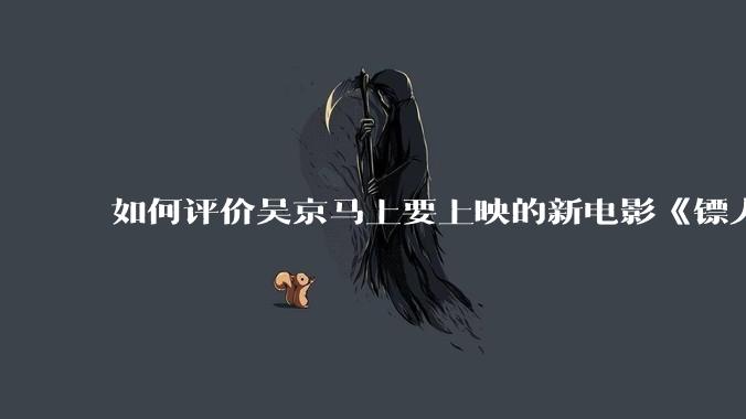 如何评价吴京马上要上映的新电影《镖人》？