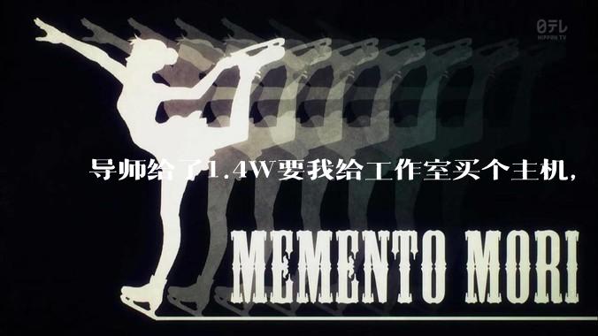 导师给了1.4W要我给工作室买个主机，是整机还是自己配？