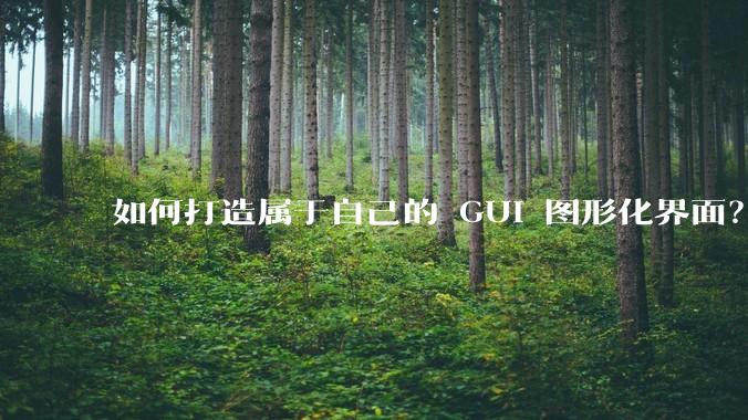 如何打造属于自己的 GUI 图形化界面？