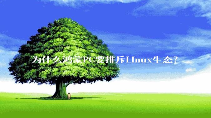 为什么鸿蒙PC要排斥Linux生态？