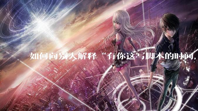 如何向别人解释“有你这写脚本的时间，我早就一个一个做完了”？