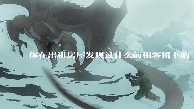 你在出租房屋发现过什么前租客留下的“宝藏”？