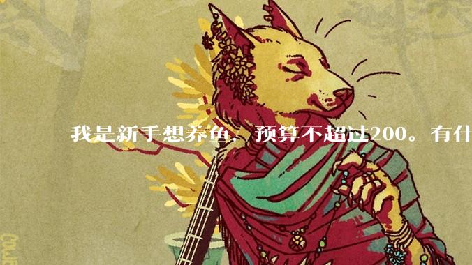 我是新手想养鱼，预算不超过200。有什么好的建议或者禁忌吗。？