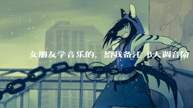 女朋友学音乐的，给我备注 B大调音阶 是什么含义呢？