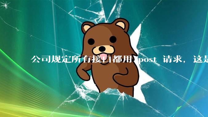 公司规定所有接口都用 post 请求，这是为什么？