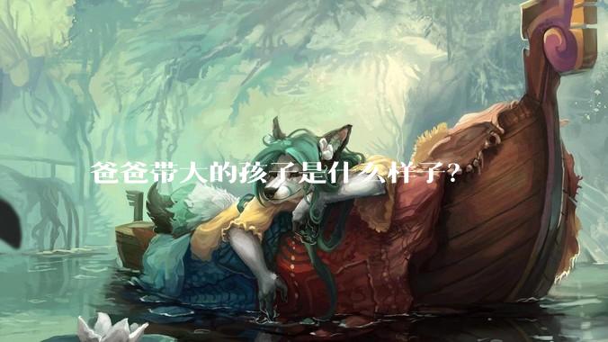爸爸带大的孩子是什么样子？